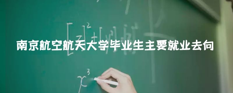 南京航空航天大学毕业生主要就业去向